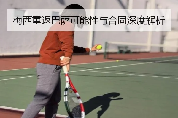 梅西重返巴萨可能性与合同深度解析 | iyx